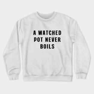 A watched pot never boils Crewneck Sweatshirt